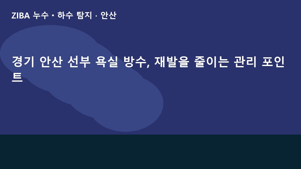 경기 안산 선부 욕실 방수, 재발을 줄이는 관리 포인트